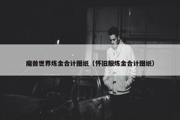 魔兽世界炼金合计图纸（怀旧服炼金合计图纸）