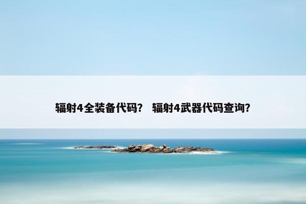 辐射4全装备代码？ 辐射4武器代码查询？