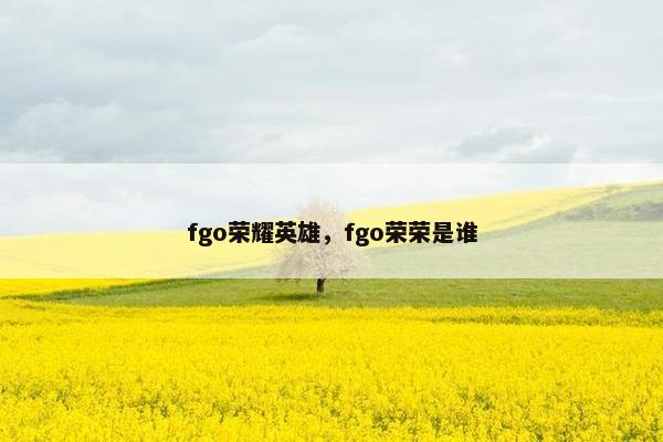 fgo荣耀英雄，fgo荣荣是谁