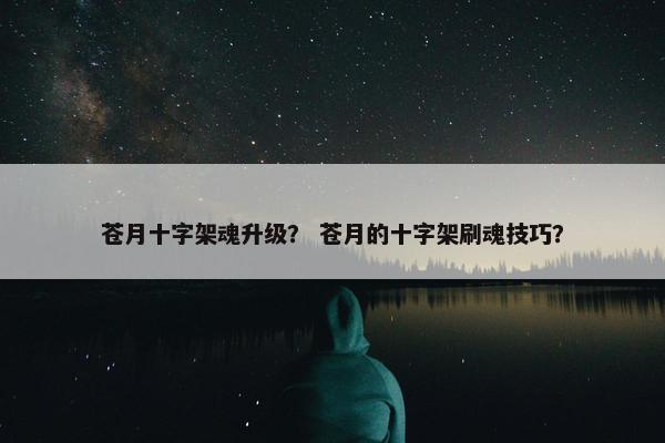 苍月十字架魂升级？ 苍月的十字架刷魂技巧？