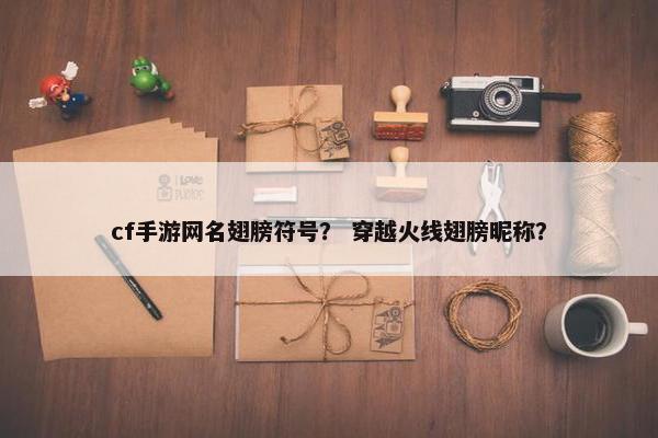 cf手游网名翅膀符号？ 穿越火线翅膀昵称？