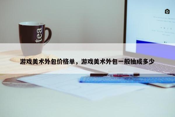游戏美术外包价格单，游戏美术外包一般抽成多少