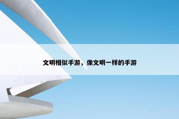 文明相似手游，像文明一样的手游