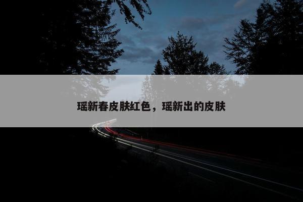 瑶新春皮肤红色，瑶新出的皮肤