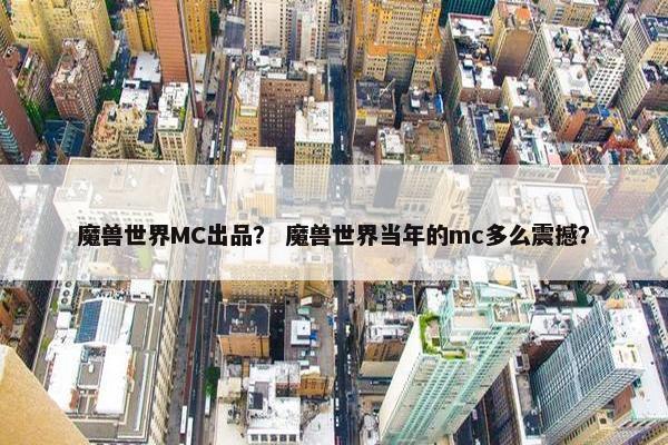 魔兽世界MC出品？ 魔兽世界当年的mc多么震撼？