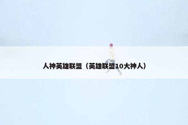人神英雄联盟（英雄联盟10大神人）