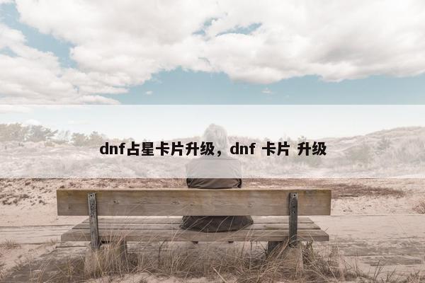 dnf占星卡片升级，dnf 卡片 升级