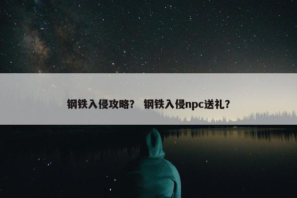 钢铁入侵攻略？ 钢铁入侵npc送礼？