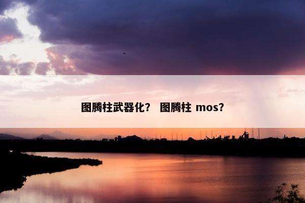 图腾柱武器化？ 图腾柱 mos？
