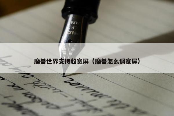 魔兽世界支持超宽屏（魔兽怎么调宽屏）
