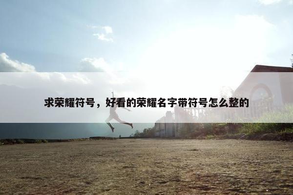 求荣耀符号，好看的荣耀名字带符号怎么整的
