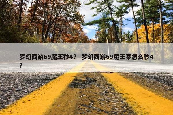 梦幻西游69魔王秒4？ 梦幻西游69魔王寨怎么秒4？