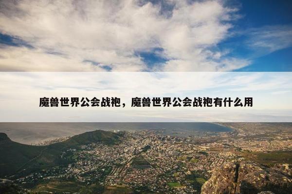 魔兽世界公会战袍，魔兽世界公会战袍有什么用