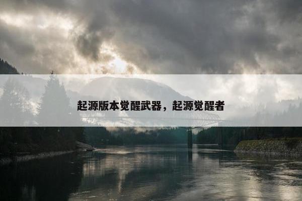 起源版本觉醒武器，起源觉醒者