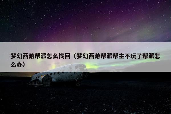梦幻西游帮派怎么找回（梦幻西游帮派帮主不玩了帮派怎么办）