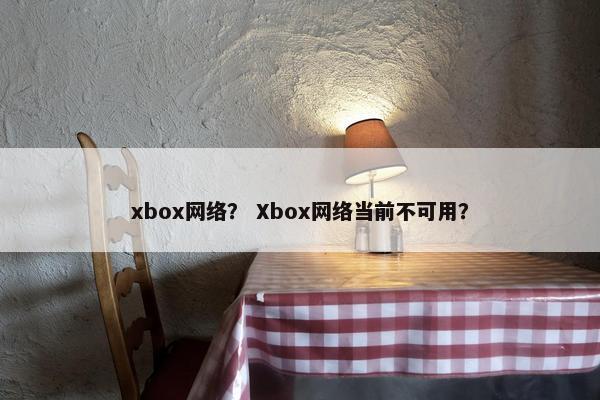 xbox网络？ Xbox网络当前不可用？