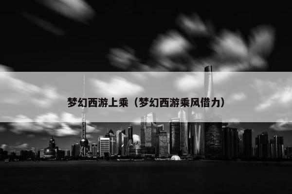 梦幻西游上乘（梦幻西游乘风借力）