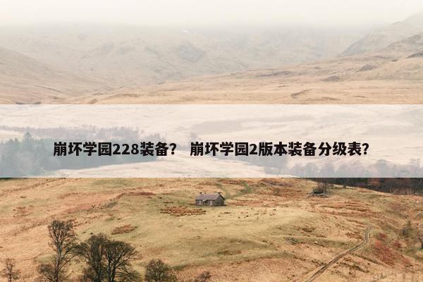 崩坏学园228装备？ 崩坏学园2版本装备分级表？