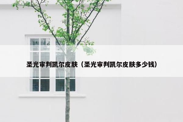 圣光审判凯尔皮肤（圣光审判凯尔皮肤多少钱）