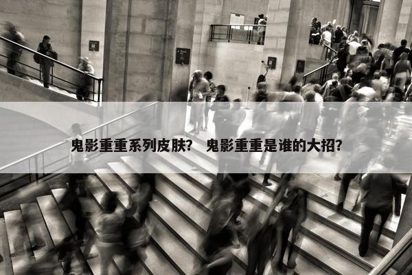 鬼影重重系列皮肤？ 鬼影重重是谁的大招？