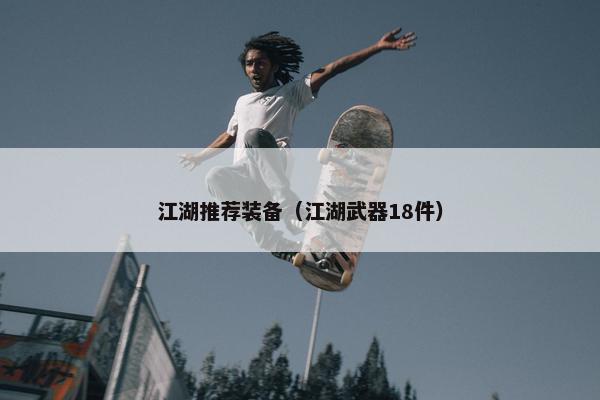 江湖推荐装备（江湖武器18件）