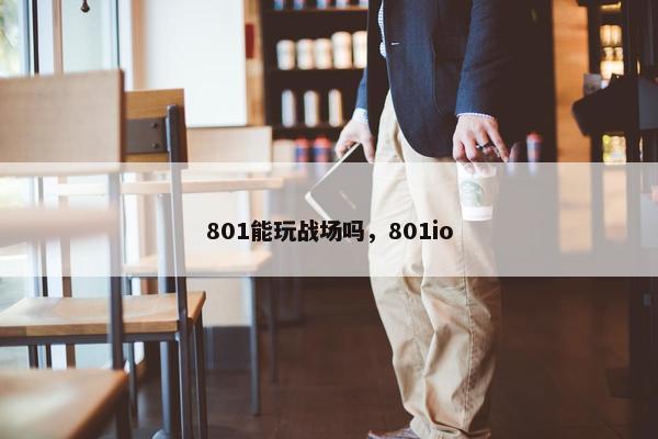 801能玩战场吗，801io