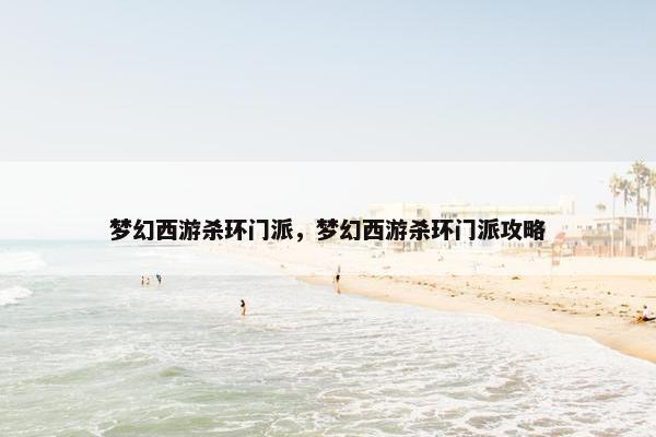 梦幻西游杀环门派，梦幻西游杀环门派攻略
