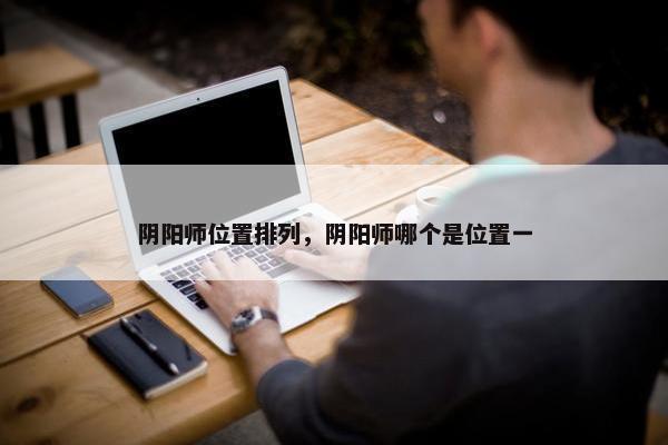 阴阳师位置排列，阴阳师哪个是位置一
