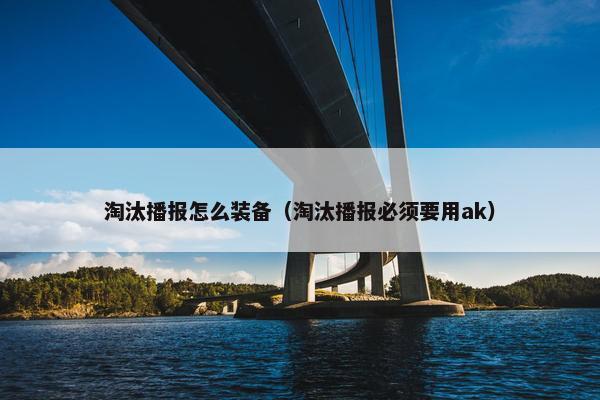 淘汰播报怎么装备（淘汰播报必须要用ak）