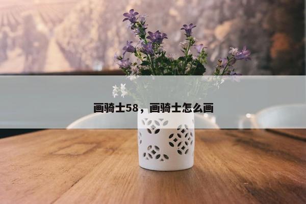 画骑士58，画骑士怎么画