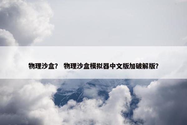物理沙盒？ 物理沙盒模拟器中文版加破解版？
