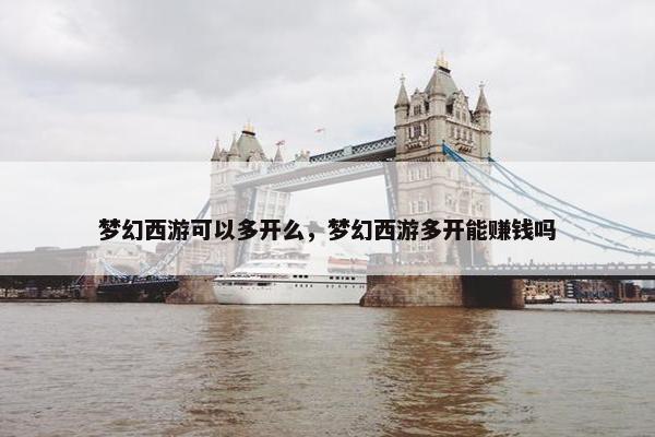 梦幻西游可以多开么，梦幻西游多开能赚钱吗