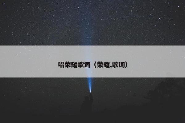 唱荣耀歌词（荣耀,歌词）