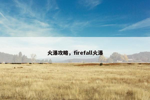 火瀑攻略，firefall火瀑