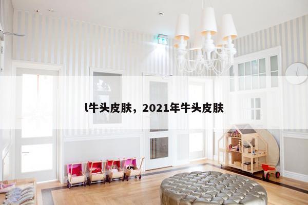 l牛头皮肤，2021年牛头皮肤