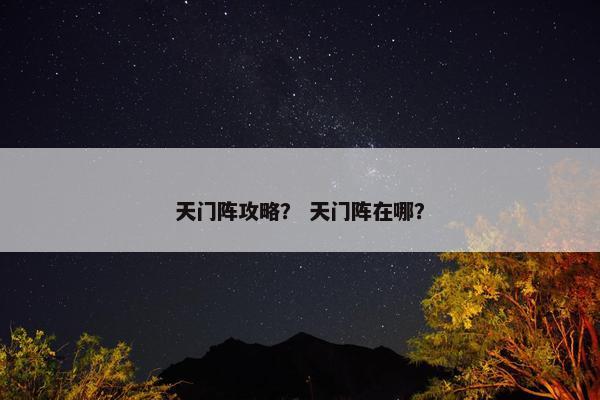 天门阵攻略？ 天门阵在哪？