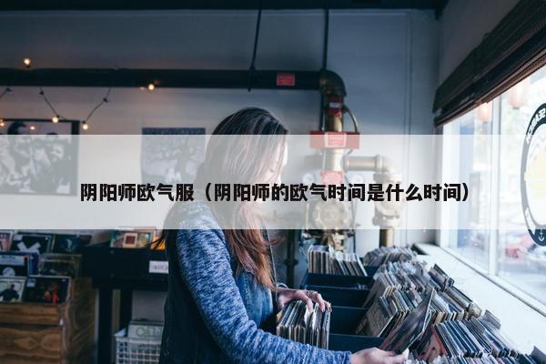 阴阳师欧气服（阴阳师的欧气时间是什么时间）