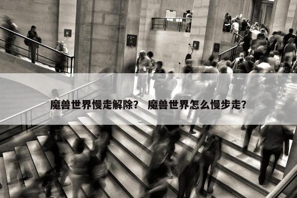 魔兽世界慢走解除？ 魔兽世界怎么慢步走？