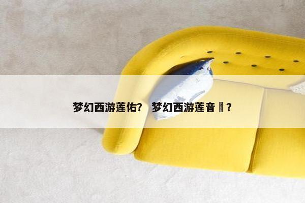 梦幻西游莲佑？ 梦幻西游莲音玦？