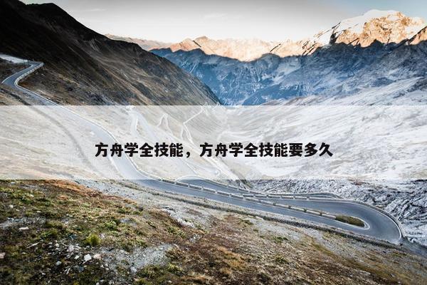 方舟学全技能，方舟学全技能要多久