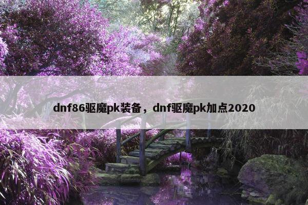 dnf86驱魔pk装备，dnf驱魔pk加点2020