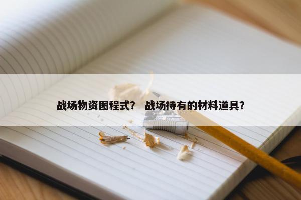 战场物资图程式？ 战场持有的材料道具？