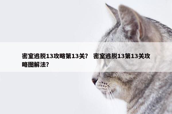 密室逃脱13攻略第13关？ 密室逃脱13第13关攻略图解法？