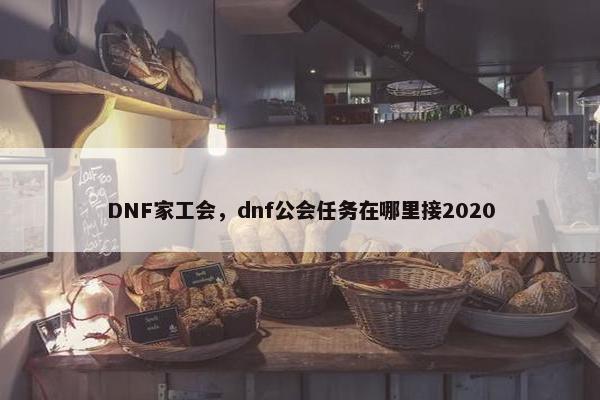 DNF家工会，dnf公会任务在哪里接2020