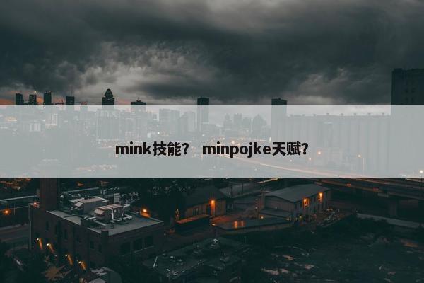 mink技能？ minpojke天赋？
