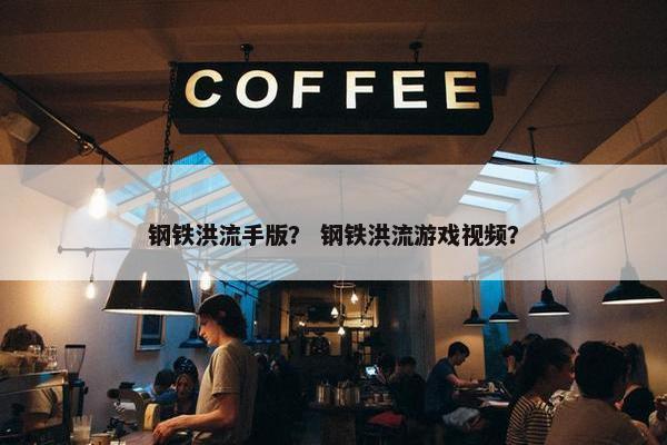 钢铁洪流手版？ 钢铁洪流游戏视频？