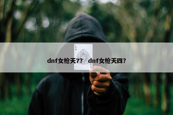 dnf女枪天7？ dnf女枪天四？