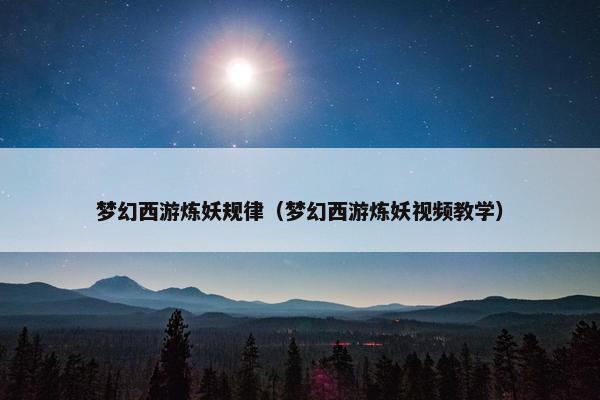 梦幻西游炼妖规律（梦幻西游炼妖视频教学）
