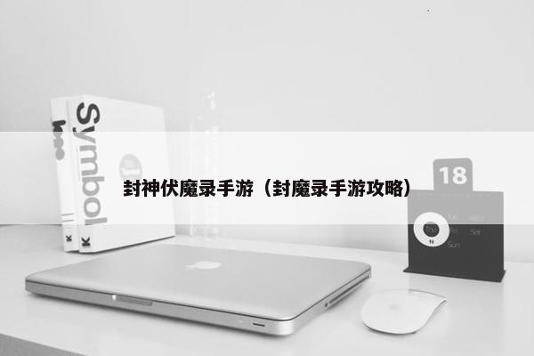 封神伏魔录手游（封魔录手游攻略）