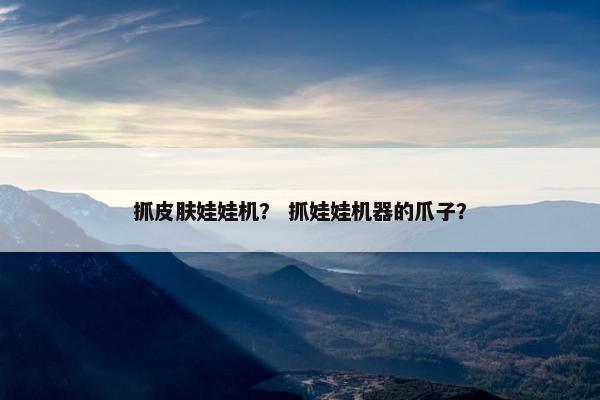 抓皮肤娃娃机？ 抓娃娃机器的爪子？